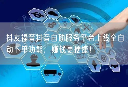 抖友福音抖音自助服务平台上线全自动下单功能，赚钱更便捷！