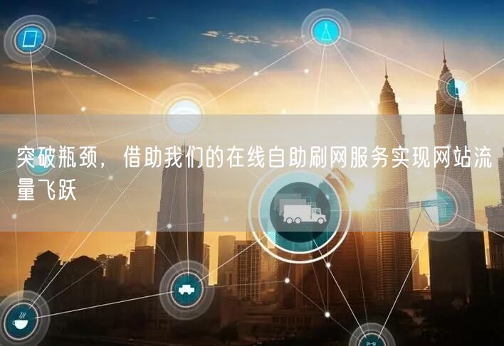 突破瓶颈，借助我们的在线自助刷网服务实现网站流量飞跃