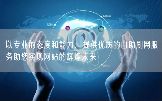 以专业的态度和能力，提供优质的自助刷网服务助您实现网站的辉煌未来