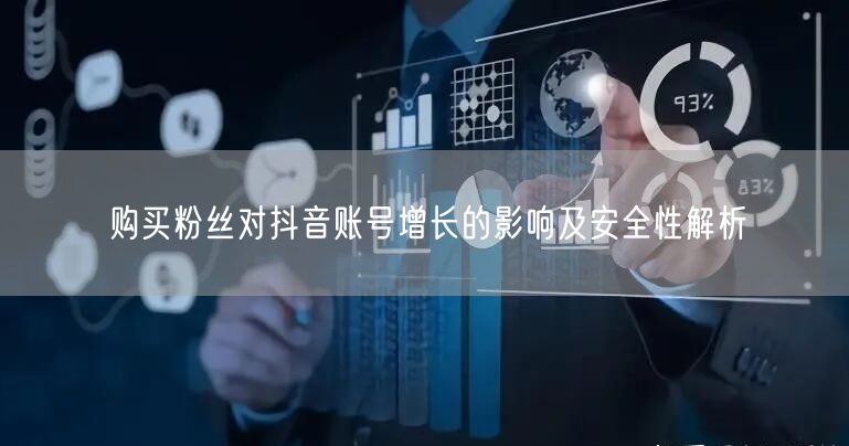 购买粉丝对抖音账号增长的影响及安全性解析