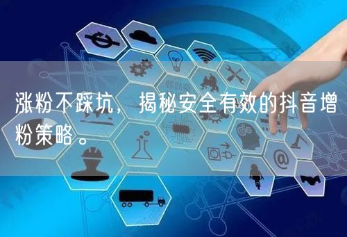 涨粉不踩坑，揭秘安全有效的抖音增粉策略。