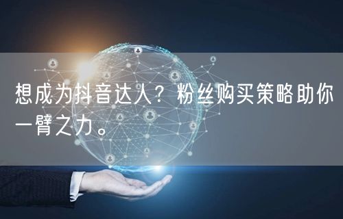 想成为抖音达人？粉丝购买策略助你一臂之力。