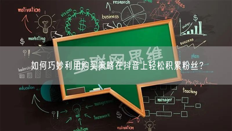 如何巧妙利用购买策略在抖音上轻松积累粉丝？