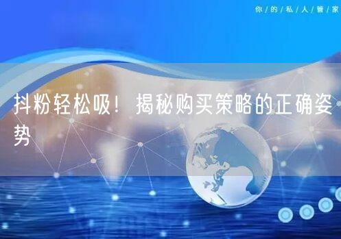 抖粉轻松吸！揭秘购买策略的正确姿势