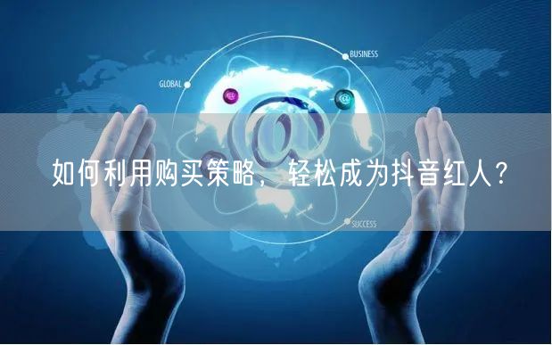 如何利用购买策略，轻松成为抖音红人？