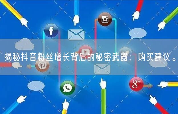 揭秘抖音粉丝增长背后的秘密武器：购买建议。