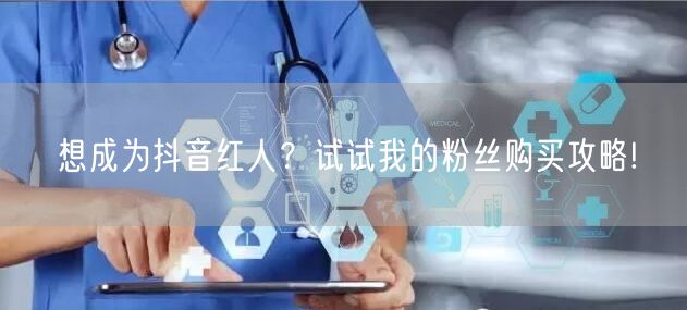 想成为抖音红人？试试我的粉丝购买攻略!