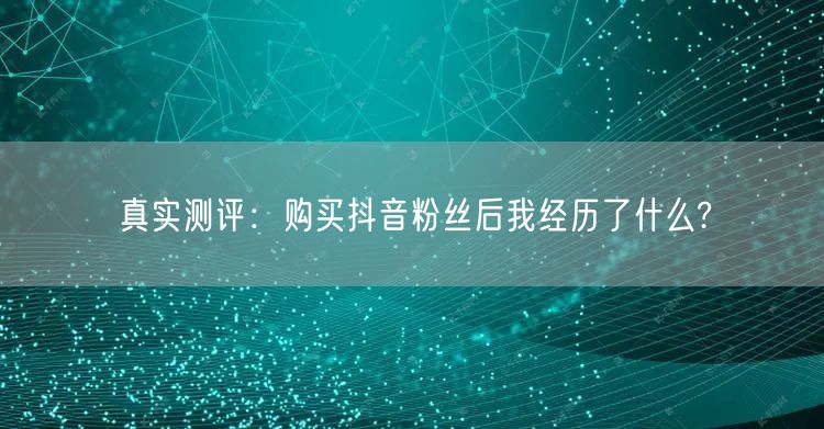 真实测评：购买抖音粉丝后我经历了什么?