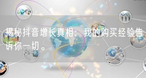 揭秘抖音增长真相：我的购买经验告诉你一切。