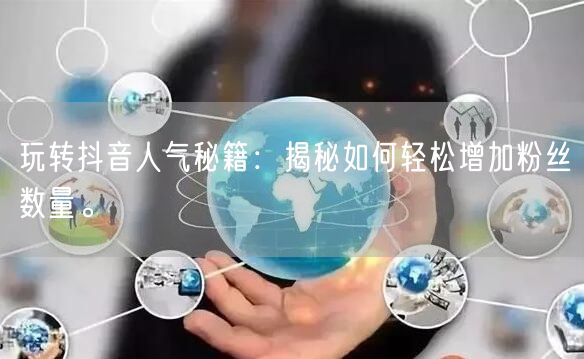 玩转抖音人气秘籍:揭秘如何轻松增加粉丝数量。