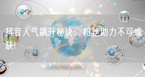 抖音人气飙升秘诀:粉丝助力不可或缺!