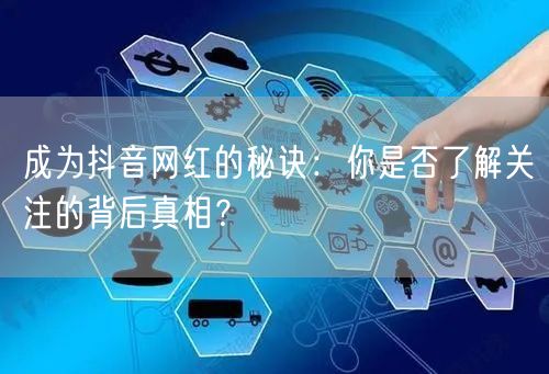 成为抖音网红的秘诀:你是否了解关注的背后真相?