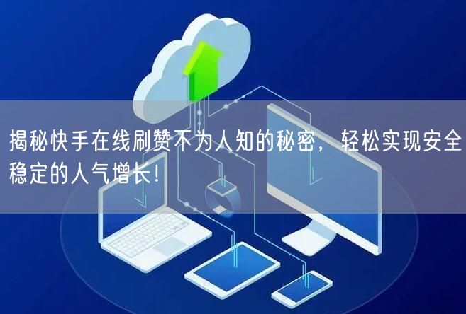 揭秘快手在线刷赞不为人知的秘密，轻松实现安全稳定的人气增长！