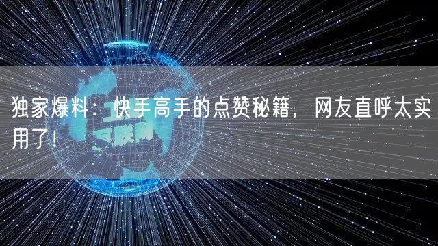 独家爆料：快手高手的点赞秘籍，网友直呼太实用了！