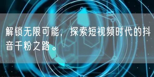 解锁无限可能，探索短视频时代的抖音千粉之路。