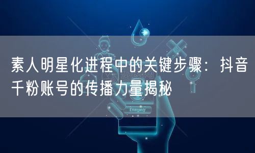 素人明星化进程中的关键步骤：抖音千粉账号的传播力量揭秘