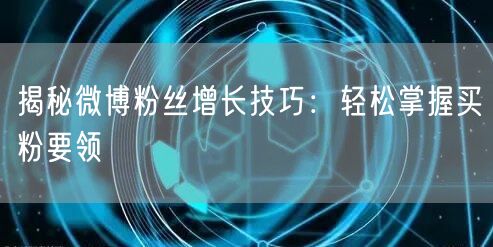 揭秘微博粉丝增长技巧：轻松掌握买粉要领