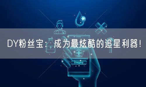 DY粉丝宝:成为最炫酷的追星利器!