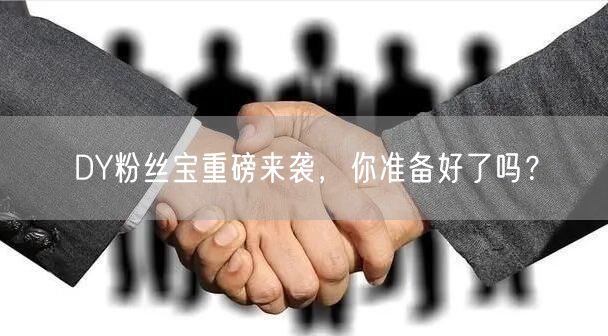 DY粉丝宝重磅来袭，你准备好了吗？