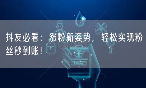 抖友必看：涨粉新姿势，轻松实现粉丝秒到账！