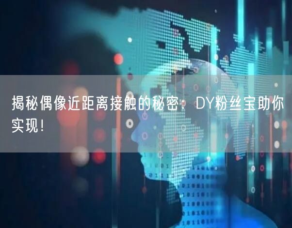 揭秘偶像近距离接触的秘密：DY粉丝宝助你实现！