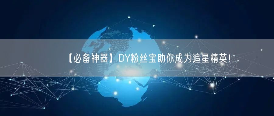 【必备神器】DY粉丝宝助你成为追星精英！