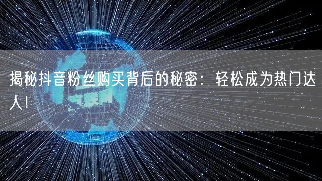 揭秘抖音粉丝购买背后的秘密：轻松成为热门达人！