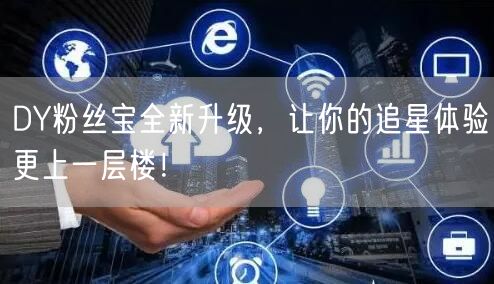 DY粉丝宝全新升级，让你的追星体验更上一层楼！