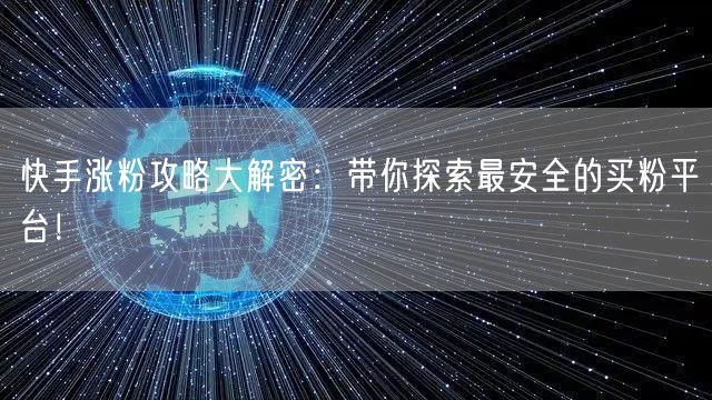 快手涨粉攻略大解密：带你探索最安全的买粉平台！