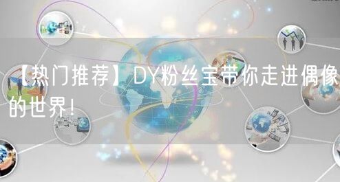 【热门推荐】DY粉丝宝带你走进偶像的世界！