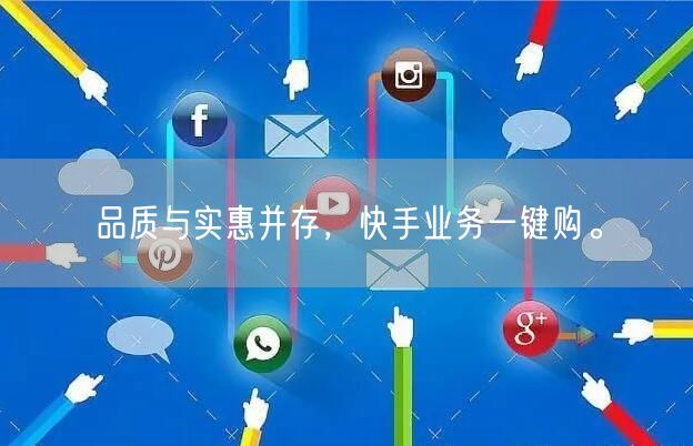 品质与实惠并存，快手业务一键购。