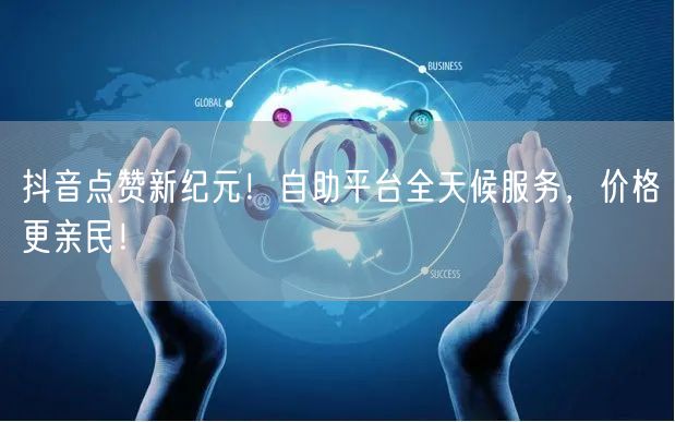 抖音点赞新纪元！自助平台全天候服务，价格更亲民！