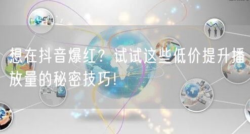 想在抖音爆红？试试这些低价提升播放量的秘密技巧！