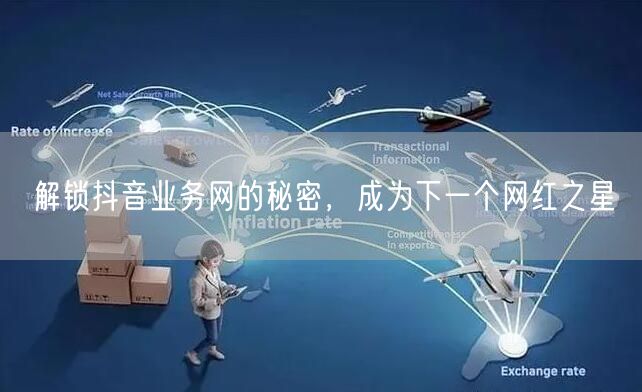 解锁抖音业务网的秘密，成为下一个网红之星