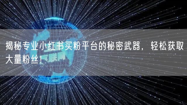揭秘专业小红书买粉平台的秘密武器，轻松获取大量粉丝！