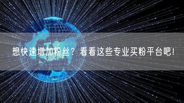 想快速增加粉丝？看看这些专业买粉平台吧！