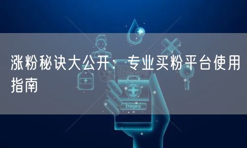 涨粉秘诀大公开：专业买粉平台使用指南