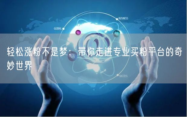 轻松涨粉不是梦：带你走进专业买粉平台的奇妙世界